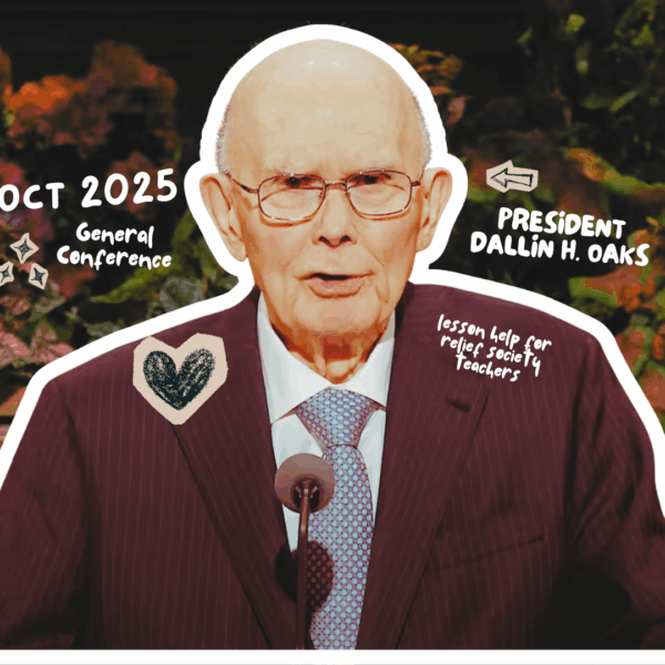 October 2025 General Conference Relief Society Lesson Helps: “The Family-Centered Gospel of Jesus Christ” — President Dallin H. Oaks